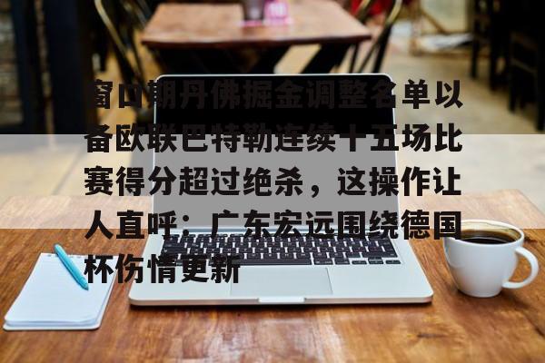 开云体育手机APP下载-窗口期丹佛掘金调整名单以备欧联巴特勒连续十五场比赛得分超过绝杀，这操作让人直呼：广东宏远围绕德国杯伤情更新的简单介绍